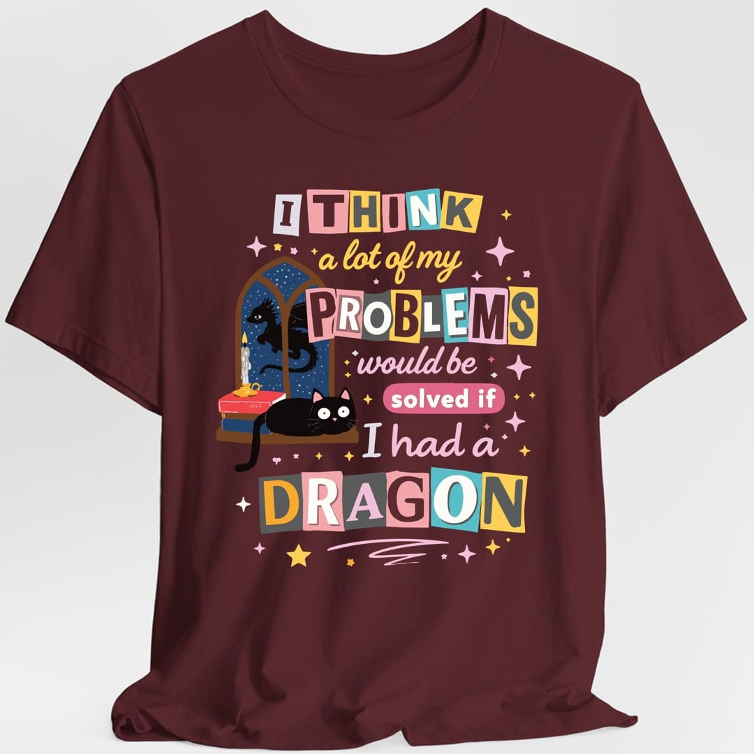 Printify T-Shirt Maroon / S A Lot Of My Problems Would Be Solved If I Had A Dragon T-Shirt