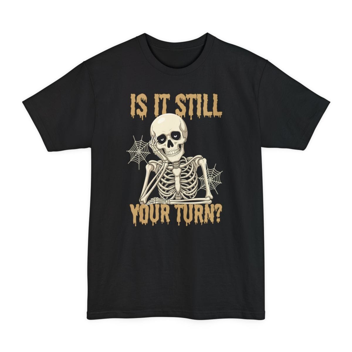 Black tall t-shirt. Reads "Is it still" across the top and "Your turn?" across the bottom in gold capitals with paint dripping from them. Between them a skeleton sits slumped with its chin propped on one hand, elbow on its knee, cobwebs strung between its bones. Cream and gold.