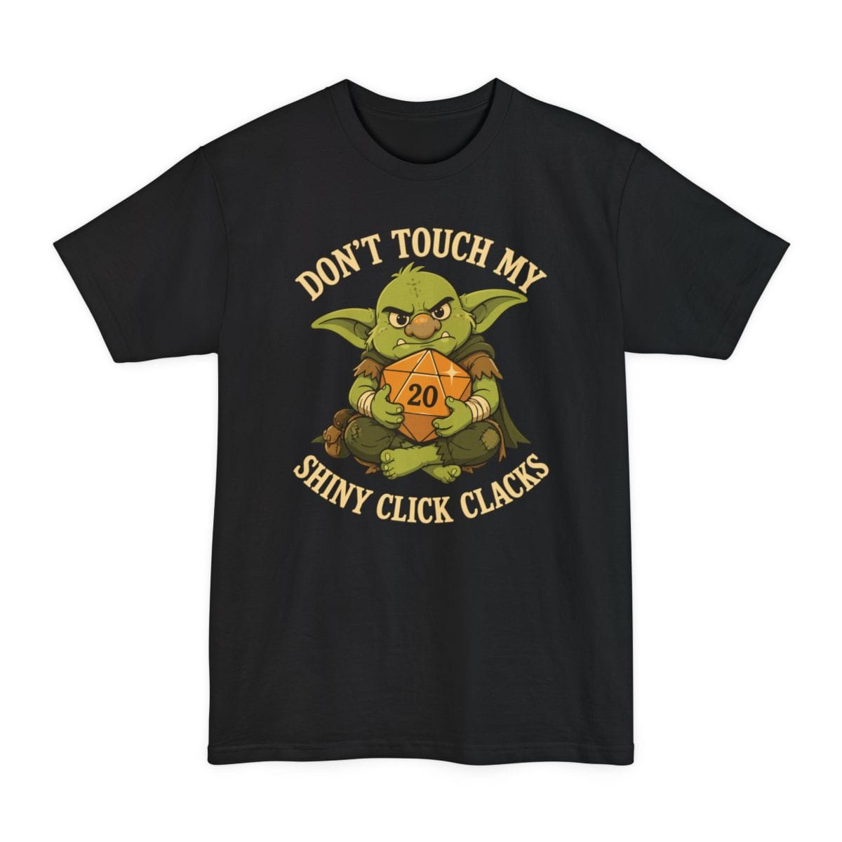 Black tall t-shirt. Reads "Don't touch my" curving across the top and "Shiny click clacks" across the bottom in cream capitals. Between them a green goblin sits scowling and hugging a large orange twenty-sided die showing 20 to its chest with both arms.