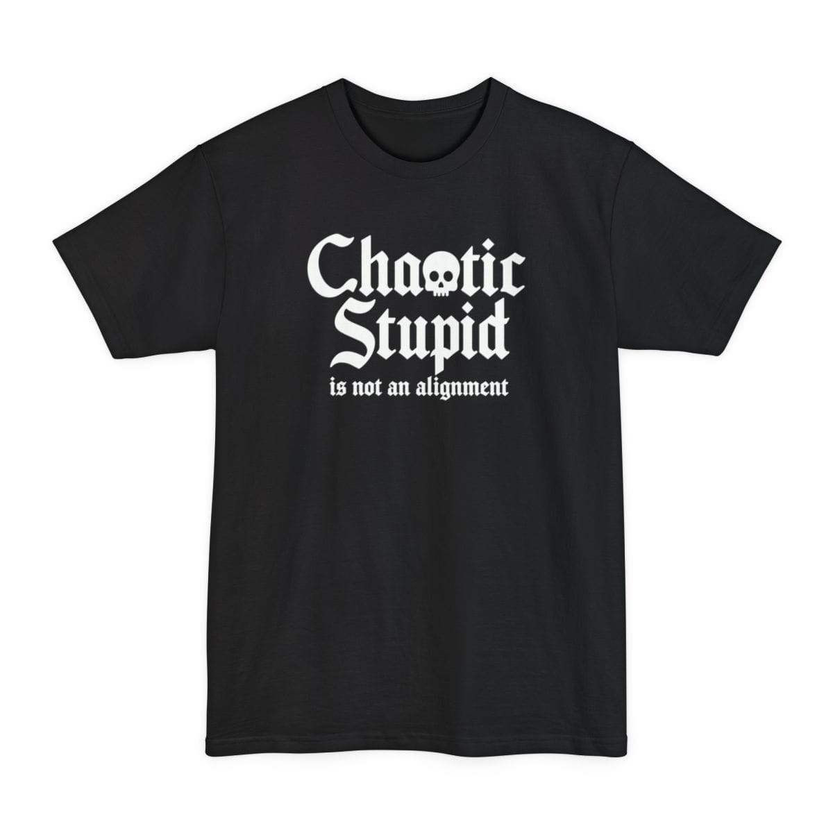 Black tall t-shirt. Reads "Chaotic Stupid" in large white blackletter script, with a small white skull sitting inside the letter O of Chaotic. Underneath in a smaller italic serif, "is not an alignment." All type, no illustration, in white.