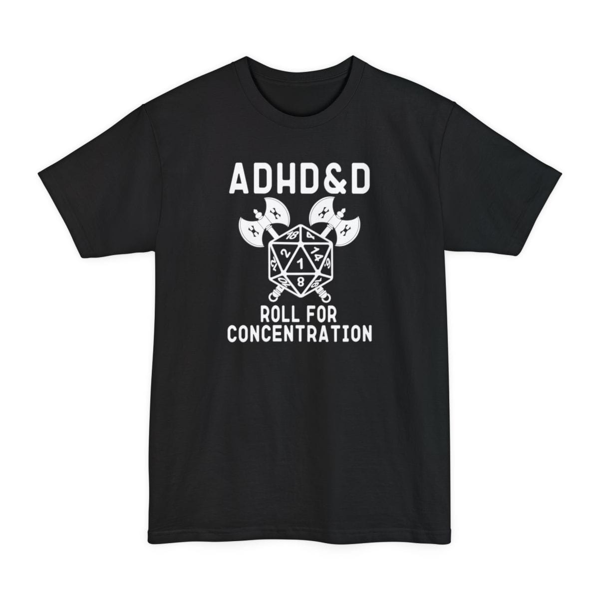 Black tall t-shirt. Reads "ADHD and D" in tall white capitals across the top, styled like the Dungeons and Dragons logo. Below sits a large white twenty-sided die with its numbers showing, two crossed axes behind it. Across the bottom in white capitals, "Roll for concentration." All white on a plain background.