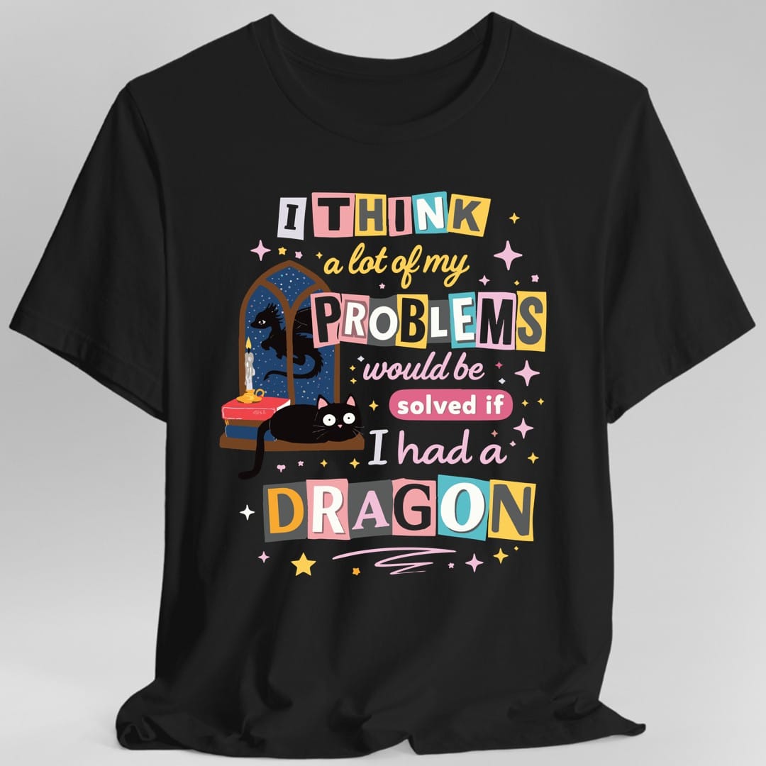 Printify T-Shirt Black / S A Lot Of My Problems Would Be Solved If I Had A Dragon T-Shirt