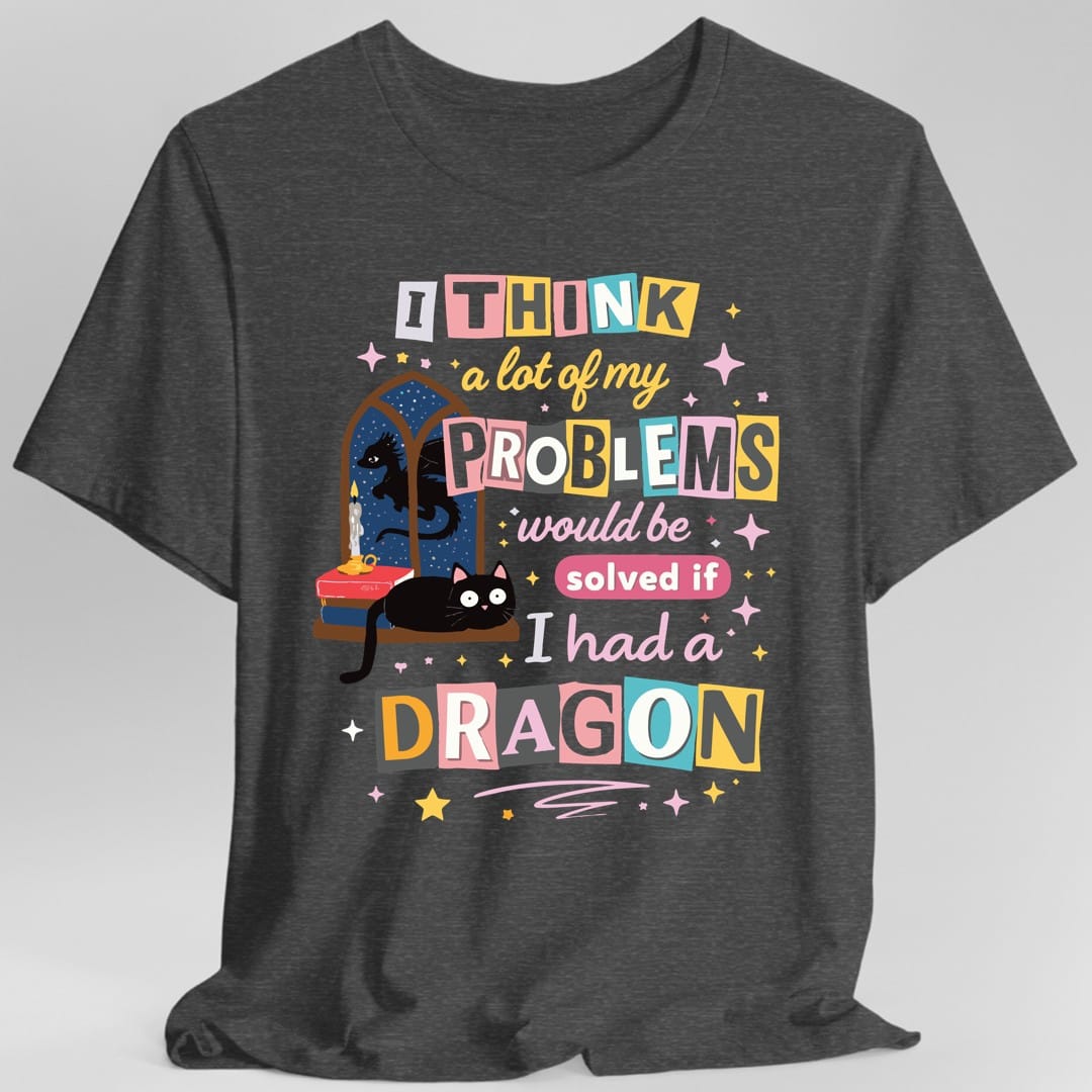 Printify T-Shirt Dark Heather / S A Lot Of My Problems Would Be Solved If I Had A Dragon T-Shirt