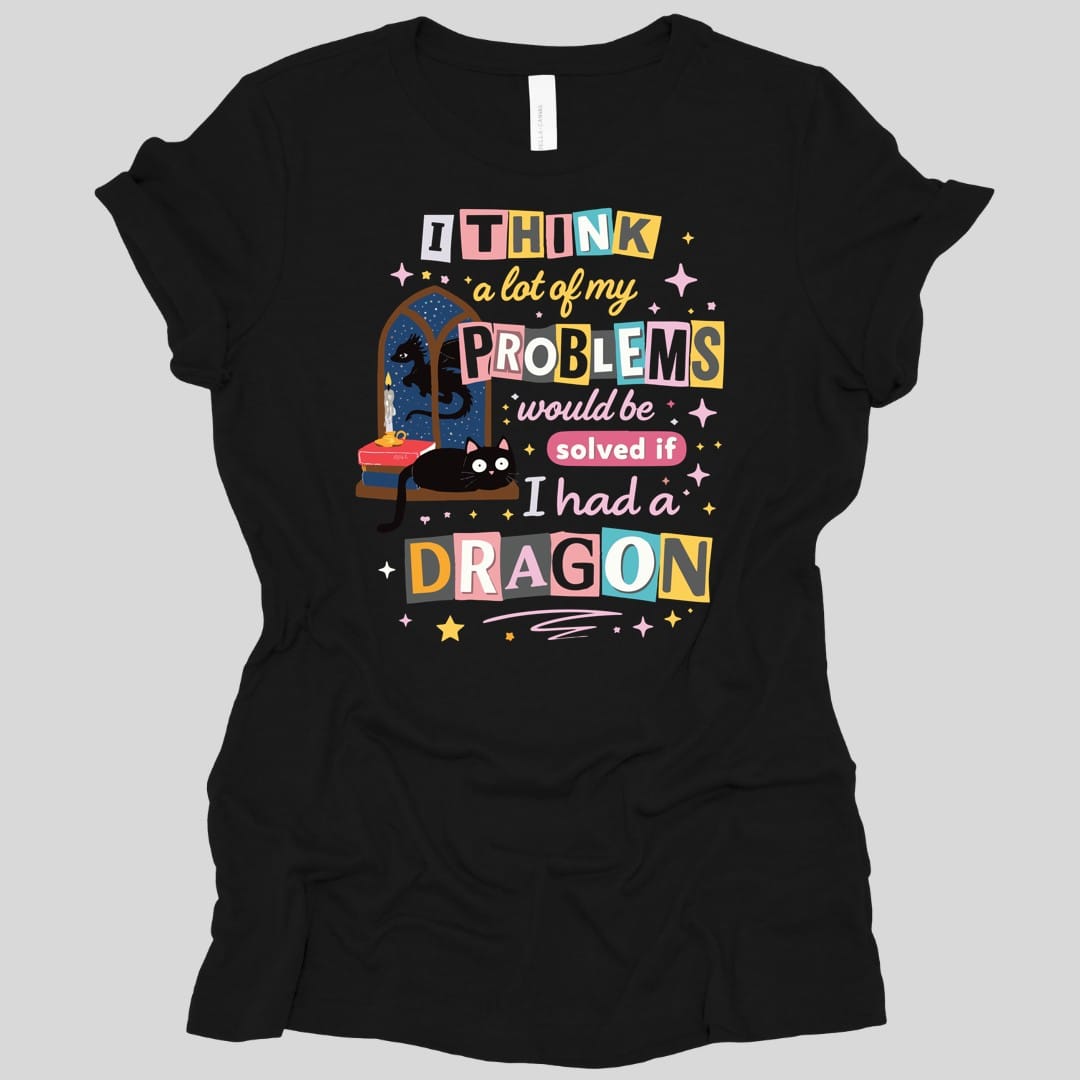 Black women's t-shirt. Reads "I think a lot of my problems would be solved if I had a dragon" in ransom-note style, each word on its own colored tile in pink, blue, yellow and cream. Behind the words sits a black cat on a windowsill beside a stack of books and an arched window.