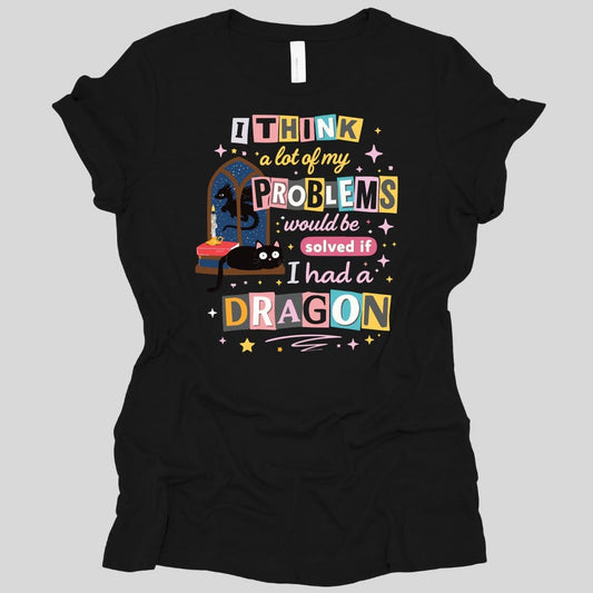 Black women's t-shirt. Reads "I think a lot of my problems would be solved if I had a dragon" in ransom-note style, each word on its own colored tile in pink, blue, yellow and cream. Behind the words sits a black cat on a windowsill beside a stack of books and an arched window.