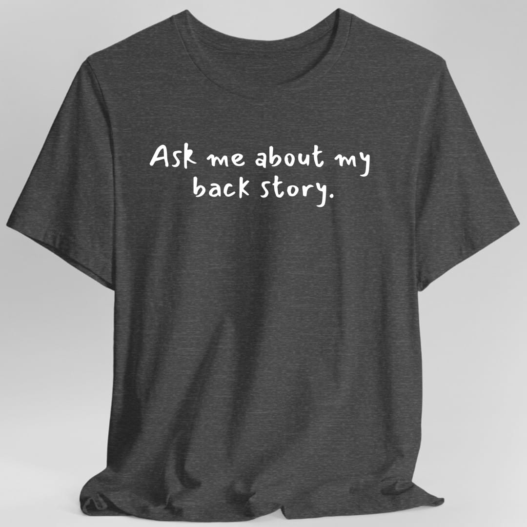 Printify T-Shirt Dark Heather / S Ask Me About My Back Story T-Shirt