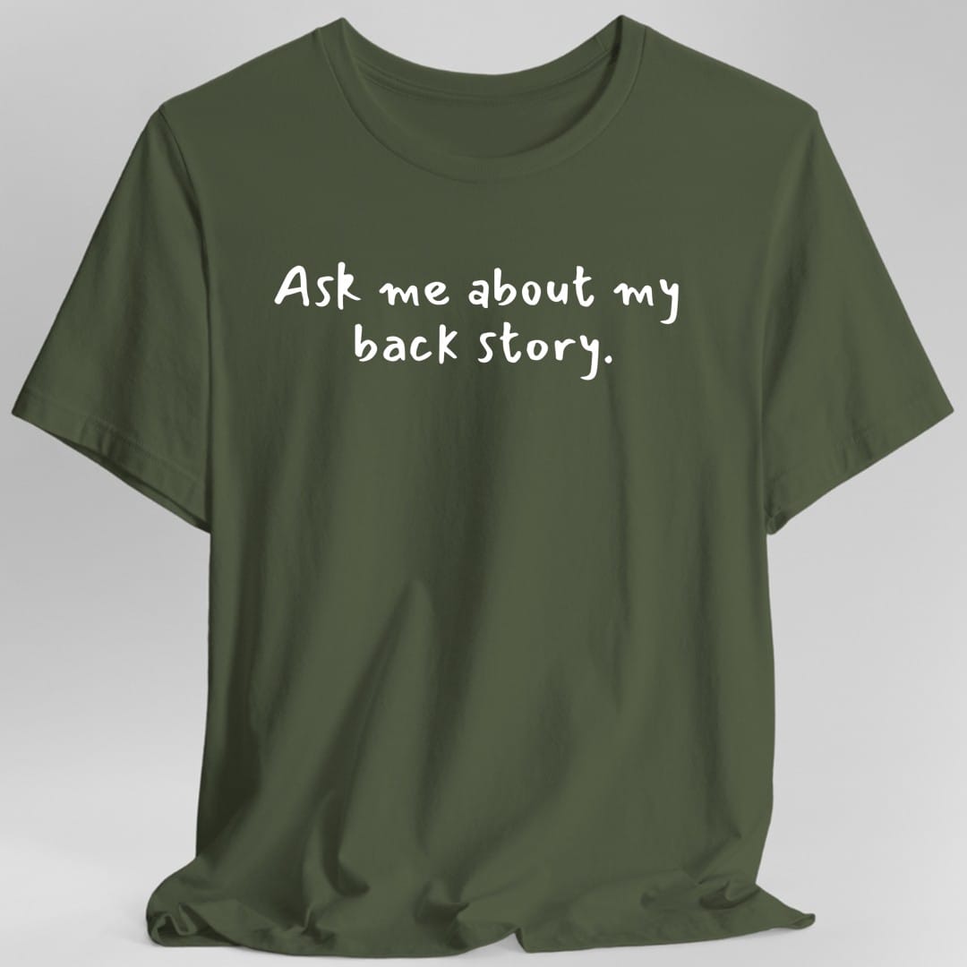 Printify T-Shirt Military Green / S Ask Me About My Back Story T-Shirt