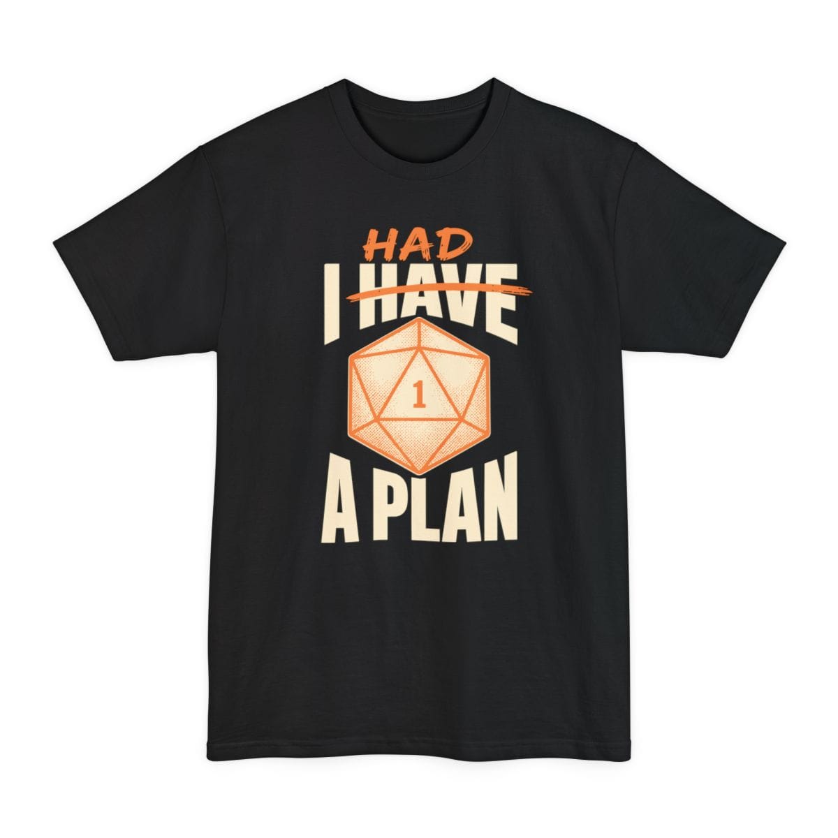 Black tall t-shirt. Reads "Had" in orange capitals struck through above "I have" in large cream capitals, so it reads as a correction, then "A plan" across the bottom. In the middle sits a large orange twenty-sided die showing 1.