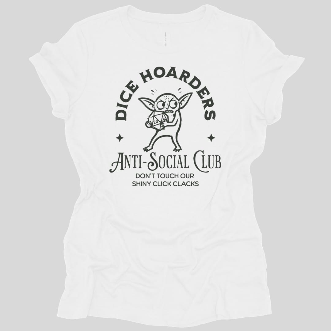 White women's t-shirt. Reads "Dice hoarders" curving across the top and "Anti-social club" across the bottom in dark capitals, with "Don't touch our shiny click clacks" beneath. In the middle a goblin clutches a twenty-sided die to its chest, eyes wide, with a small star either side.