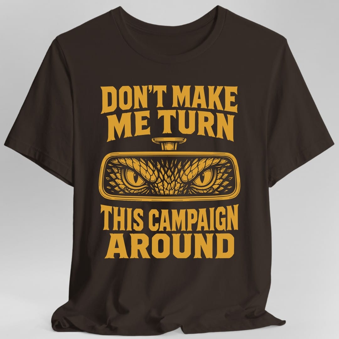 The same Don't Make Me Turn This Campaign Around design, on a dark chocolate t-shirt.