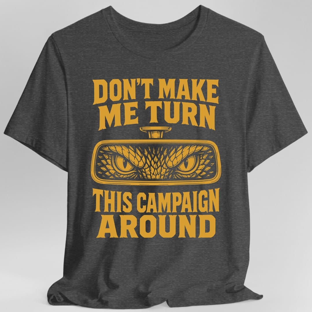 The same Don't Make Me Turn This Campaign Around design, on a dark heather t-shirt.