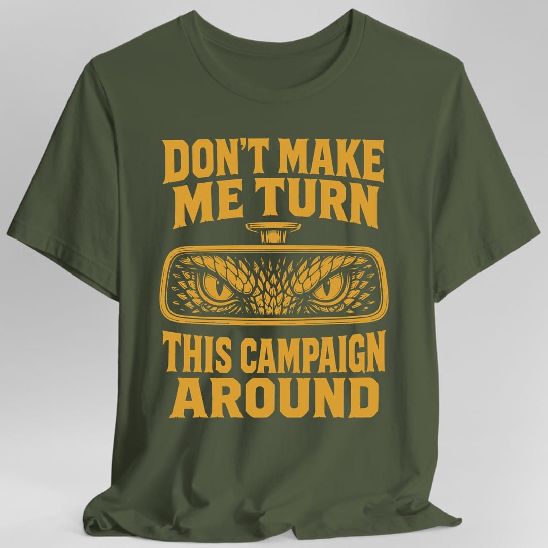 The same Don't Make Me Turn This Campaign Around design, on a military green t-shirt.