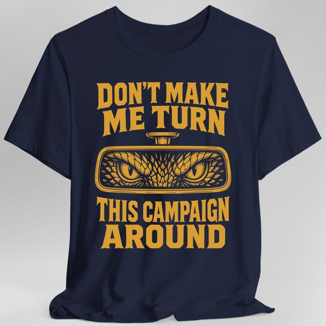 The same Don't Make Me Turn This Campaign Around design, on a navy t-shirt.