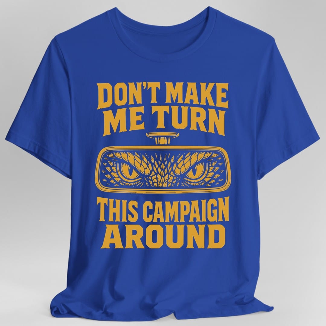 The same Don't Make Me Turn This Campaign Around design, on a royal t-shirt.