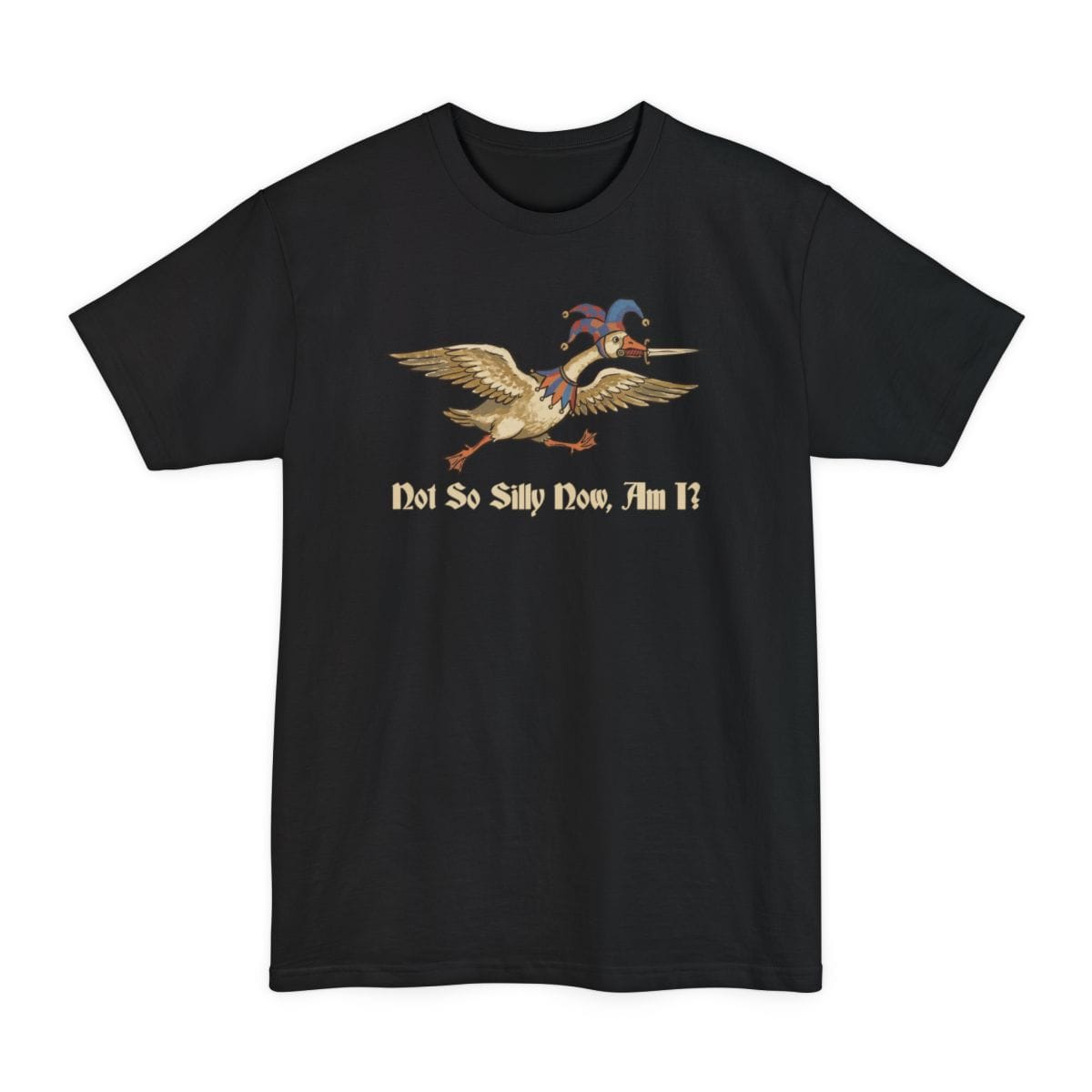 Black tall t-shirt. A goose flies to the left with its wings spread and neck outstretched, wearing a red and blue jester hat with bells, a sword gripped in its beak. Underneath, "Not So Silly Now, Am I?" in a dark script.