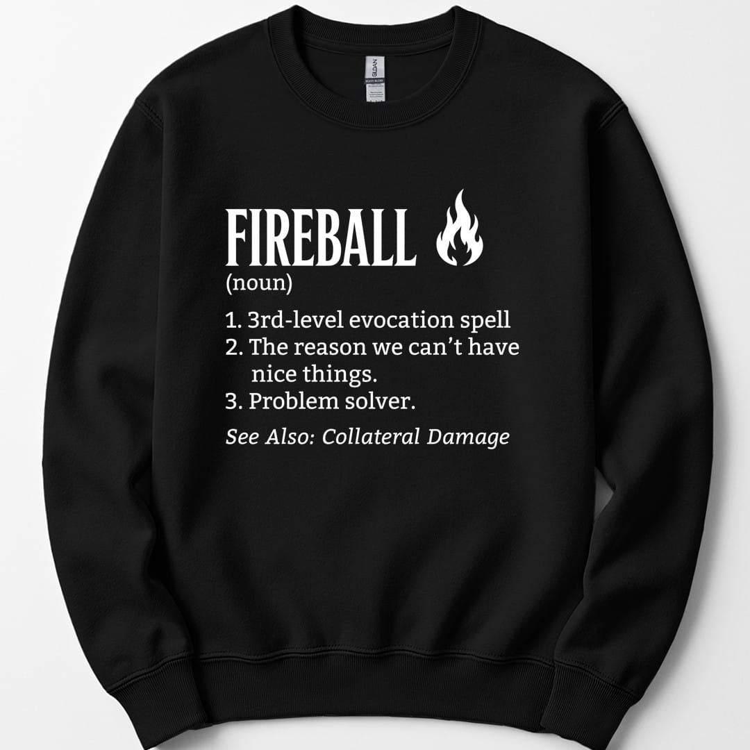 Black sweatshirt. Reads "Fireball, noun. 1. 3rd-level evocation spell. 2. The reason we can't have nice things. 3. Problem solver. See also: collateral damage." Set out like a dictionary entry in white, with a small white flame symbol beside the heading.