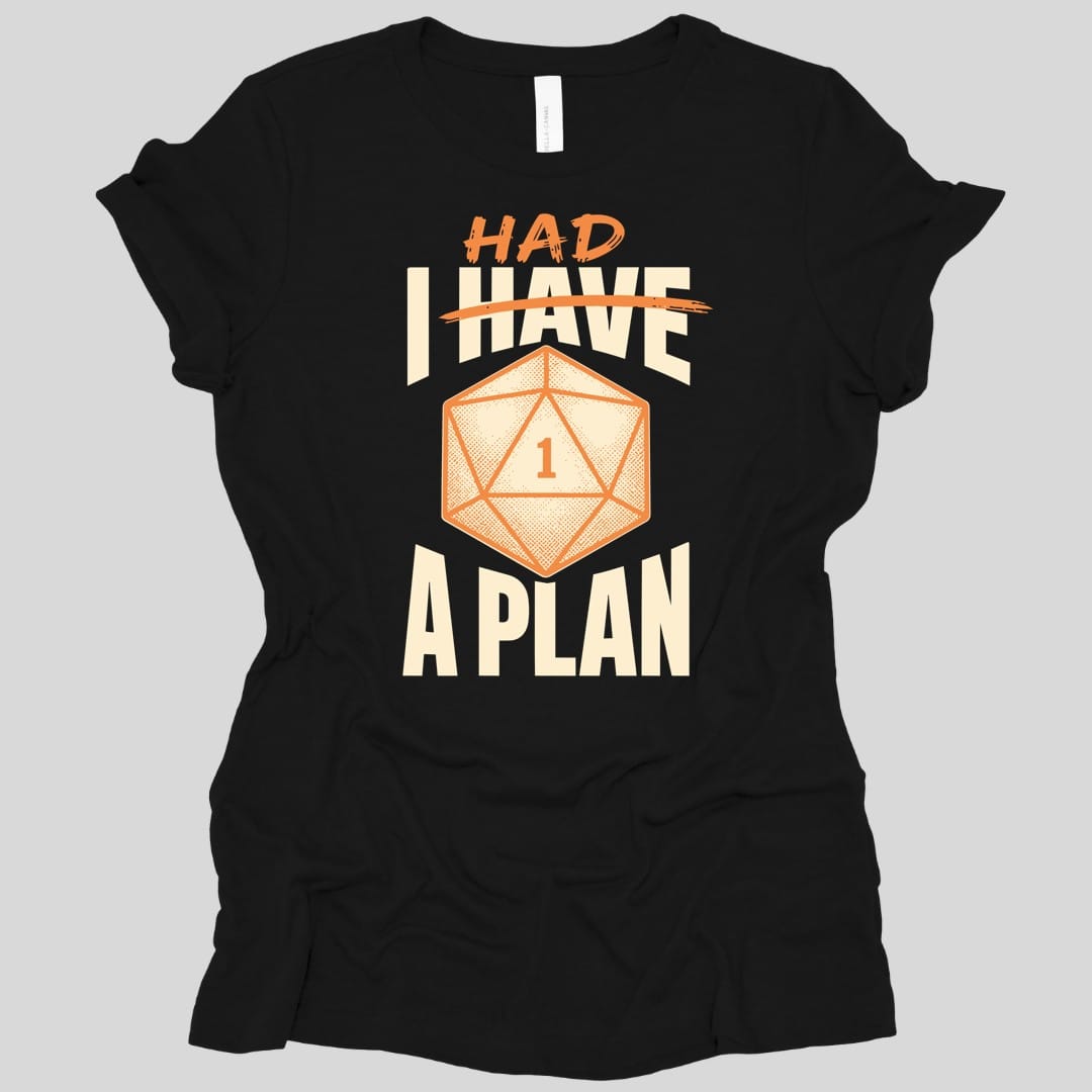 Black women's t-shirt. Reads "I have" in large cream capitals with "have" struck through in orange and "Had" written above it in orange, so it reads "I had a plan", with "A plan" across the bottom. In the middle sits a large orange twenty-sided die showing 1.