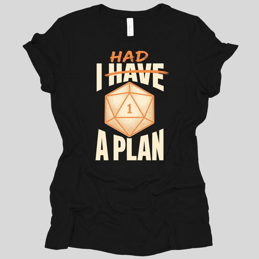 Black women's t-shirt. Reads "I have" in large cream capitals with "have" struck through in orange and "Had" written above it in orange, so it reads "I had a plan", with "A plan" across the bottom. In the middle sits a large orange twenty-sided die showing 1.