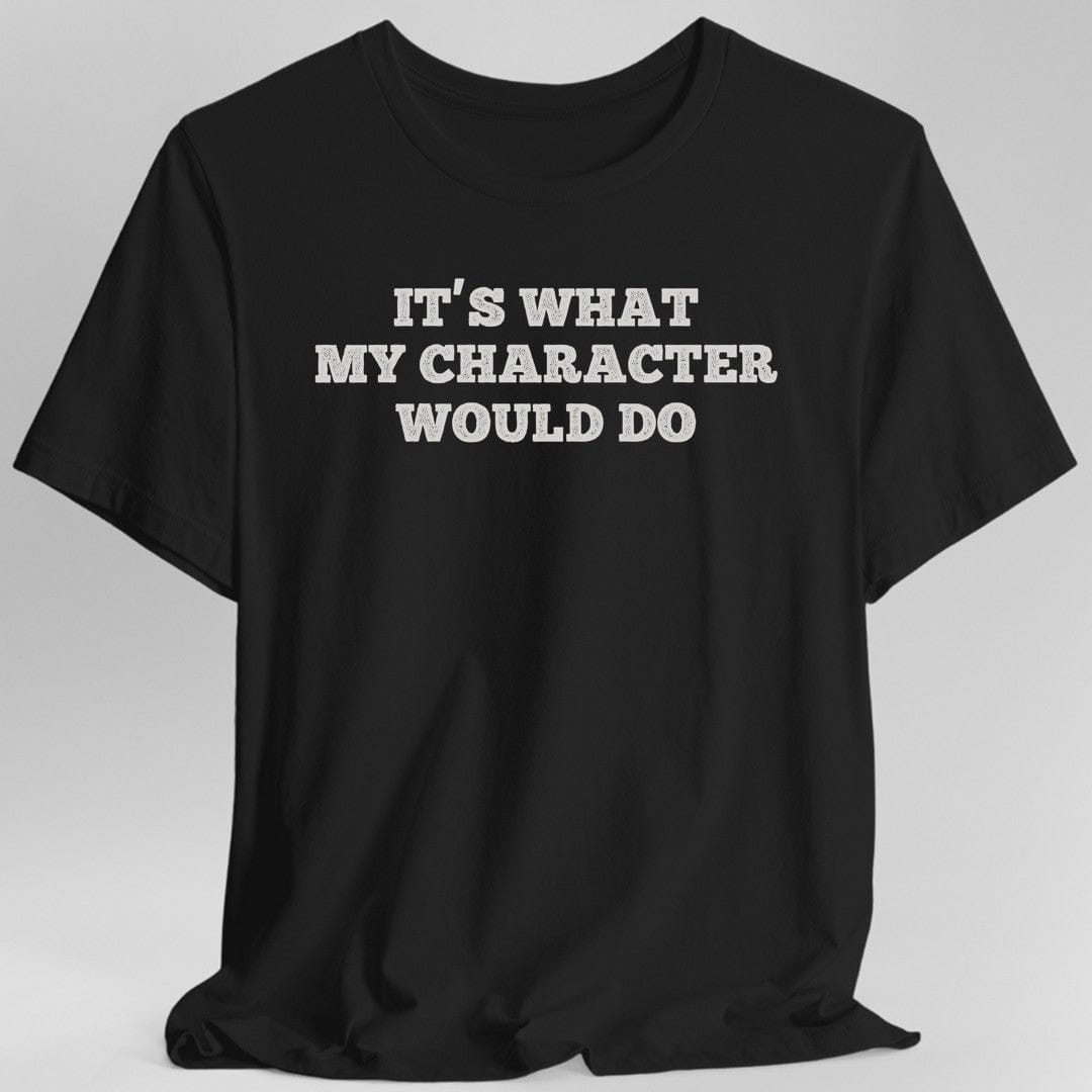 Printify T-Shirt Black / S It's What My Character Would Do Shirt