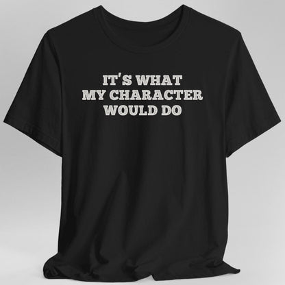 Printify T-Shirt Black / S It's What My Character Would Do Shirt