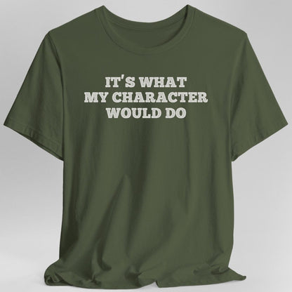 Printify T-Shirt Military Green / S It's What My Character Would Do Shirt