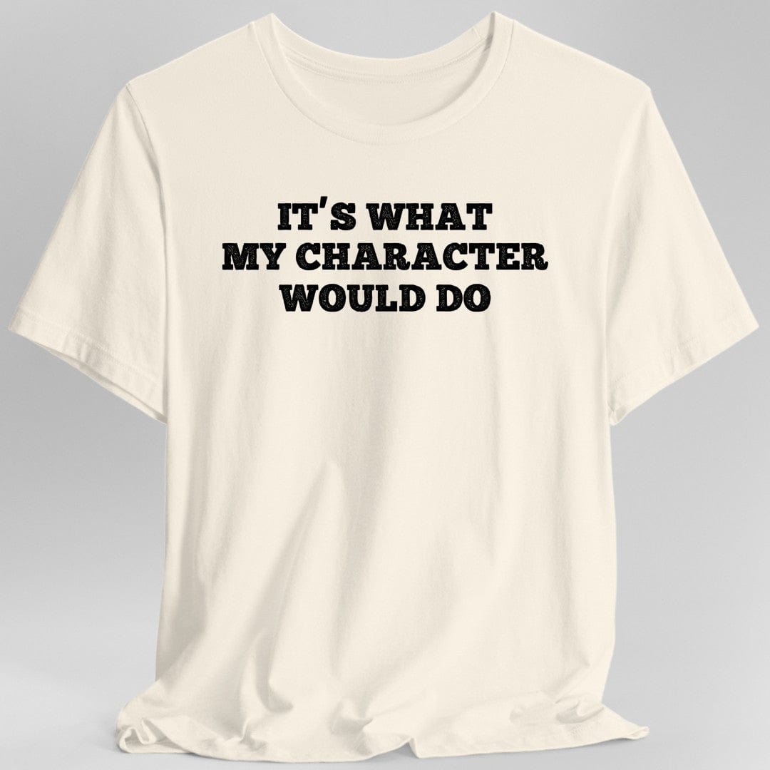 Printify T-Shirt Natural / S It's What My Character Would Do Shirt