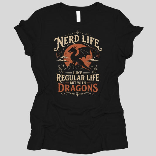 Black women's t-shirt. Reads "Nerd Life" across the top in cream capitals, then "Like regular life but with" in smaller type, and "Dragons" in large orange letters at the bottom. Between the lines two orange dragons fly over clouds and a mountain peak, with sparkles around them.