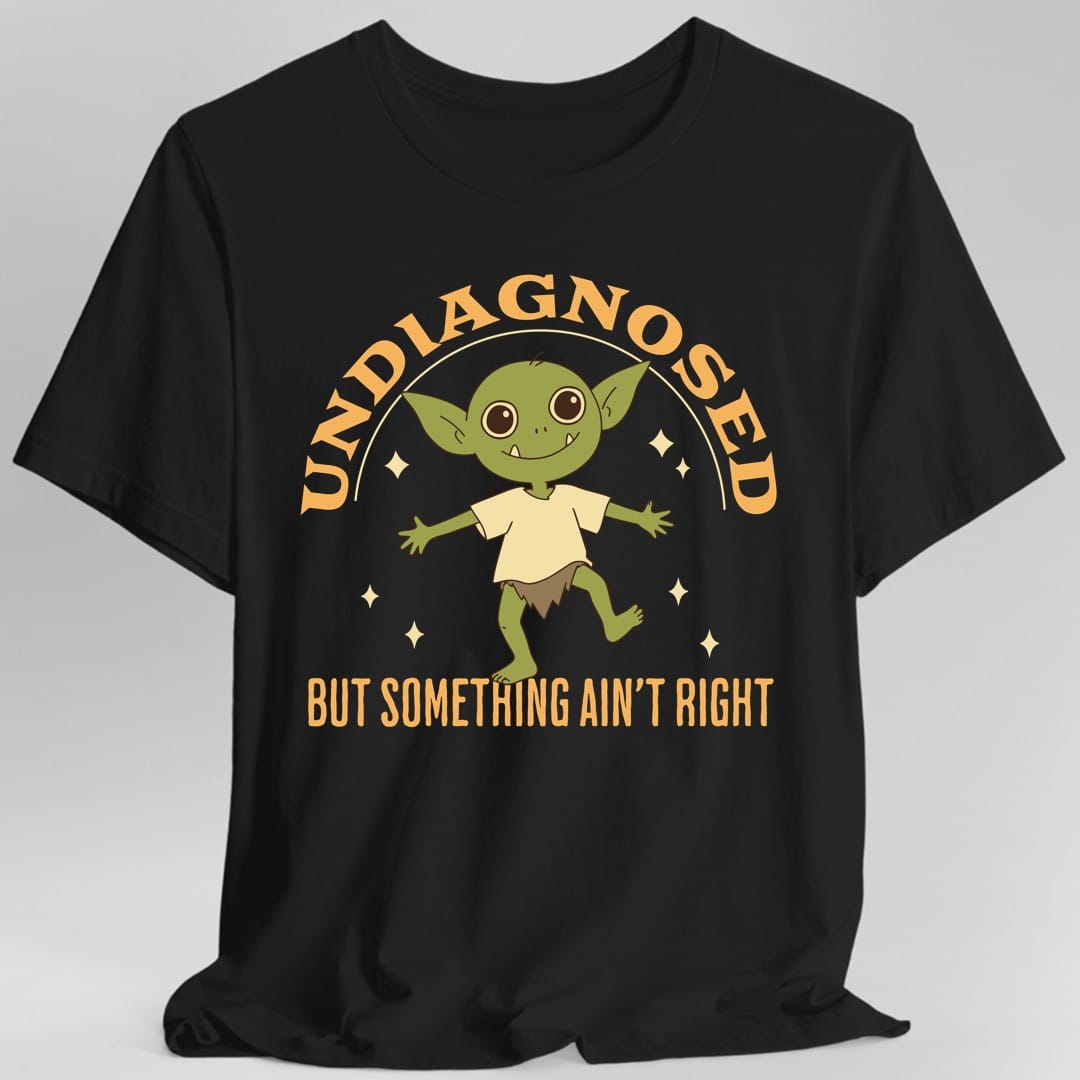 Printify T-Shirt Black / S Undiagnosed But Something Ain't Right T-Shirt