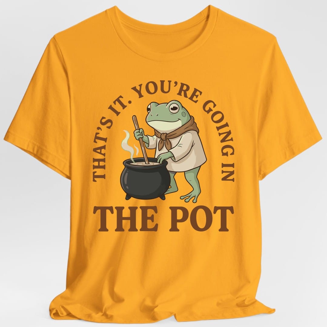 Printify T-Shirt Gold / S You're Going in the Pot T-Shirt